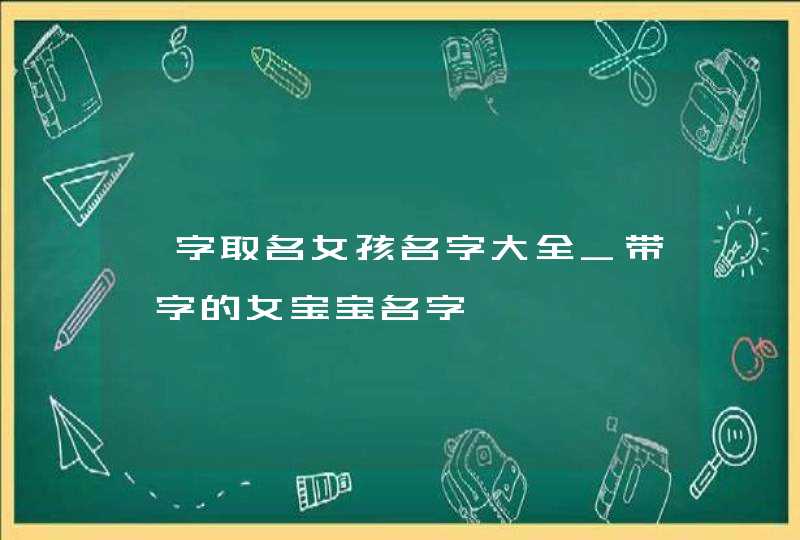 一字取名女孩名字大全_带一字的女宝宝名字