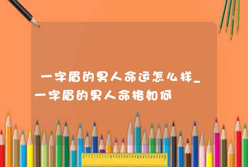 一字眉的男人命运怎么样_一字眉的男人命格如何