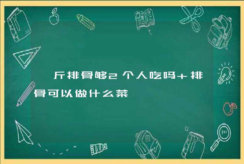 一斤排骨够2个人吃吗 排骨可以做什么菜