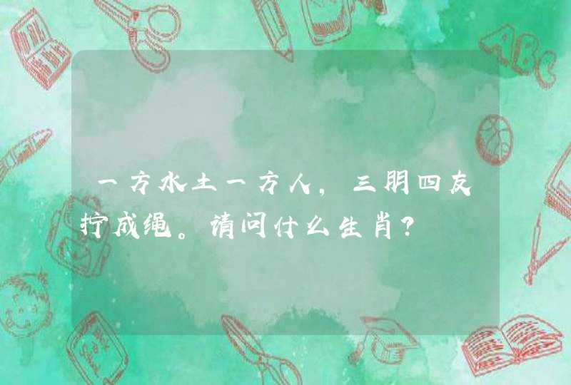 一方水土一方人，三朋四友拧成绳。请问什么生肖？