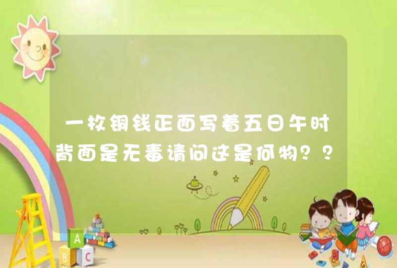 一枚铜钱正面写着五日午时背面是无毒请问这是何物？？？