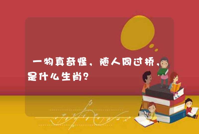 一物真奇怪，随人同过桥，是什么生肖？