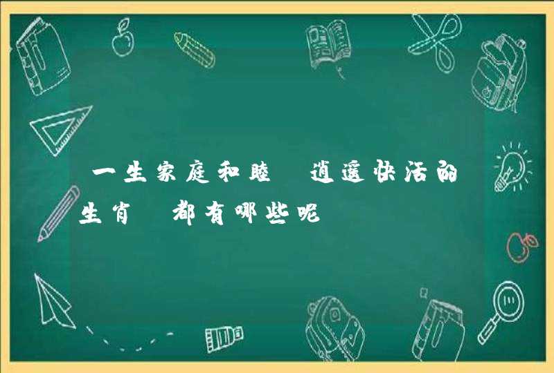 一生家庭和睦，逍遥快活的生肖，都有哪些呢？