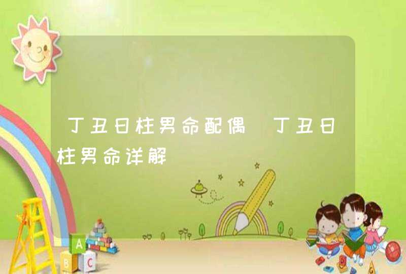 丁丑日柱男命配偶_丁丑日柱男命详解