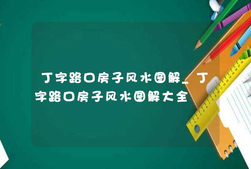 丁字路口房子风水图解_丁字路口房子风水图解大全