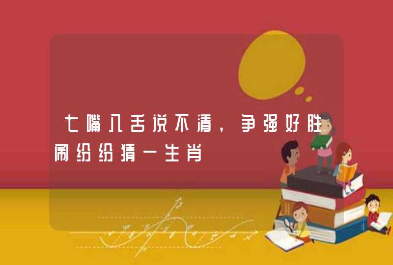 七嘴八舌说不清,争强好胜闹纷纷猜一生肖