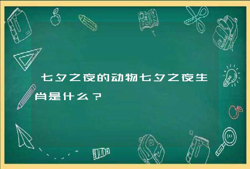 七夕之夜的动物七夕之夜生肖是什么？