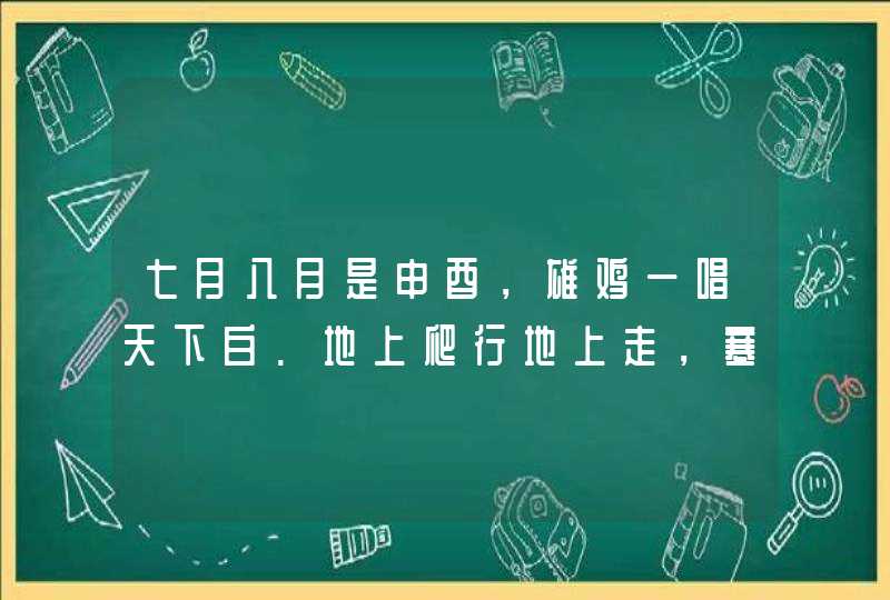 七月八月是申酉，雄鸡一唱天下白.地上爬行地上走，寒食东风御柳斜.打一生肖