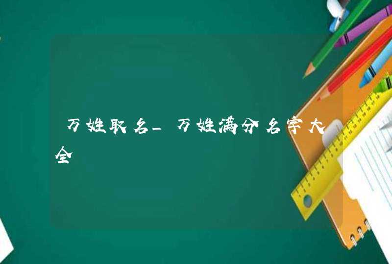万姓取名_万姓满分名字大全
