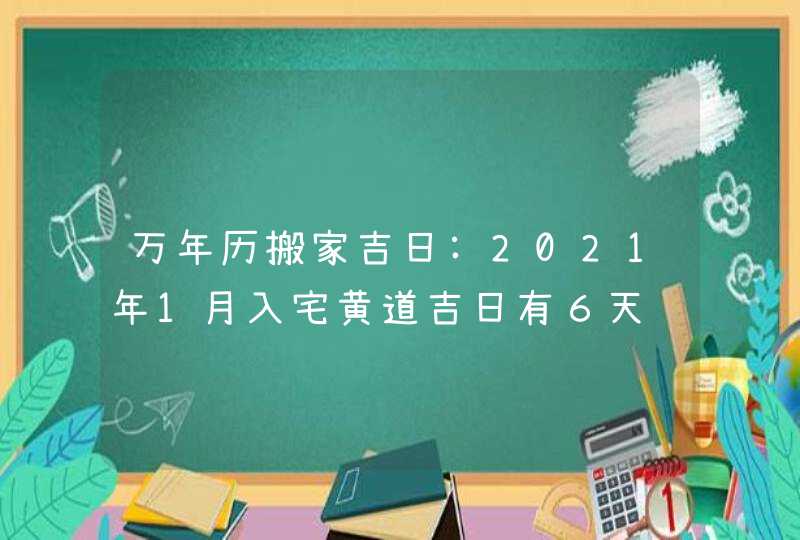 万年历搬家吉日:2021年1月入宅黄道吉日有６天