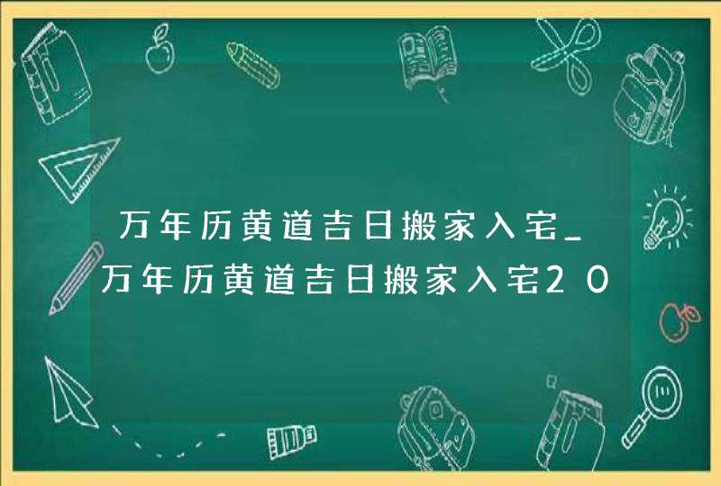 万年历黄道吉日搬家入宅_万年历黄道吉日搬家入宅2022