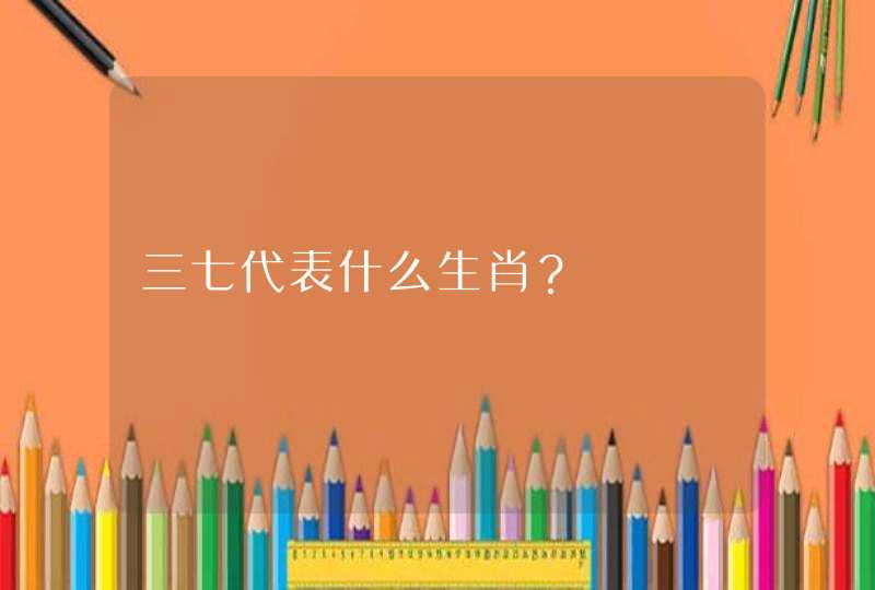 三七代表什么生肖？