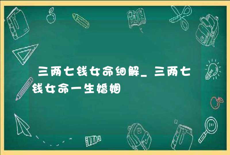 三两七钱女命细解_三两七钱女命一生婚姻