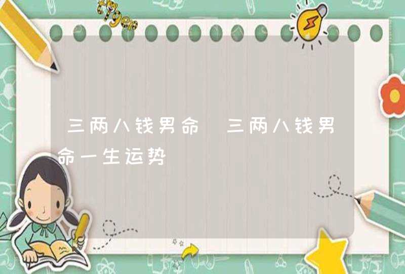 三两八钱男命_三两八钱男命一生运势