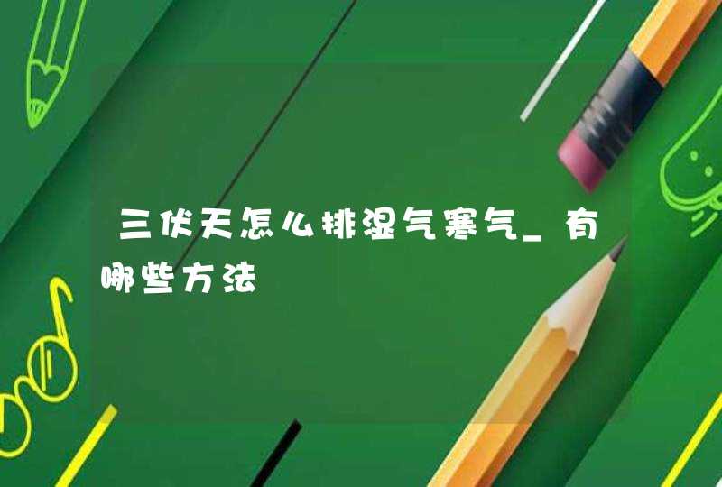 三伏天怎么排湿气寒气_有哪些方法