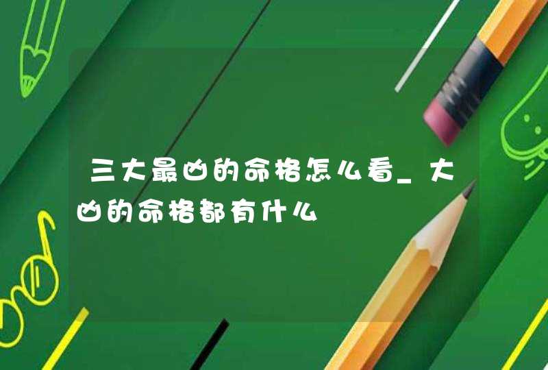 三大最凶的命格怎么看_大凶的命格都有什么