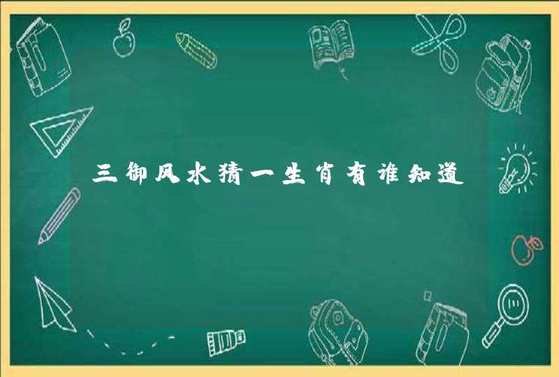 三御风水猜一生肖有谁知道