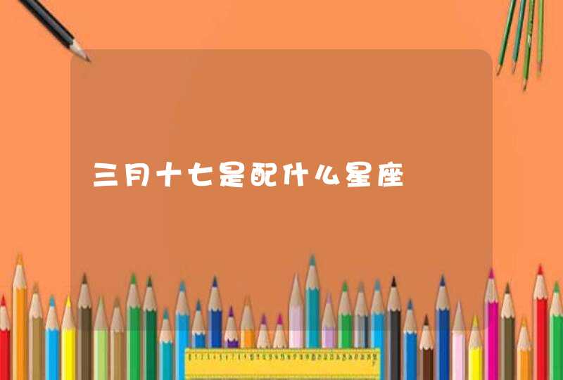 三月十七是配什么星座