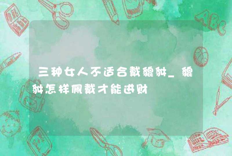 三种女人不适合戴貔貅_貔貅怎样佩戴才能进财