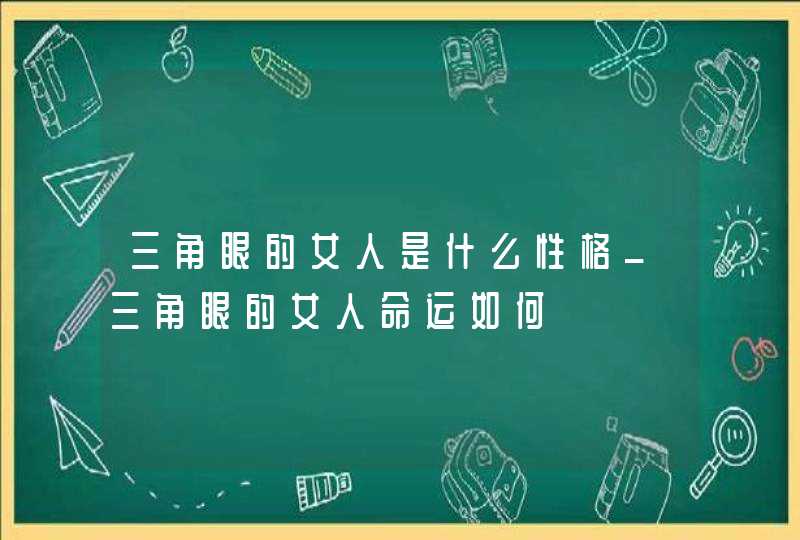 三角眼的女人是什么性格_三角眼的女人命运如何