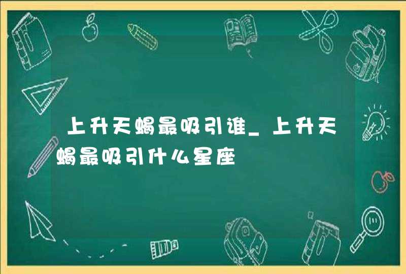 上升天蝎最吸引谁_上升天蝎最吸引什么星座