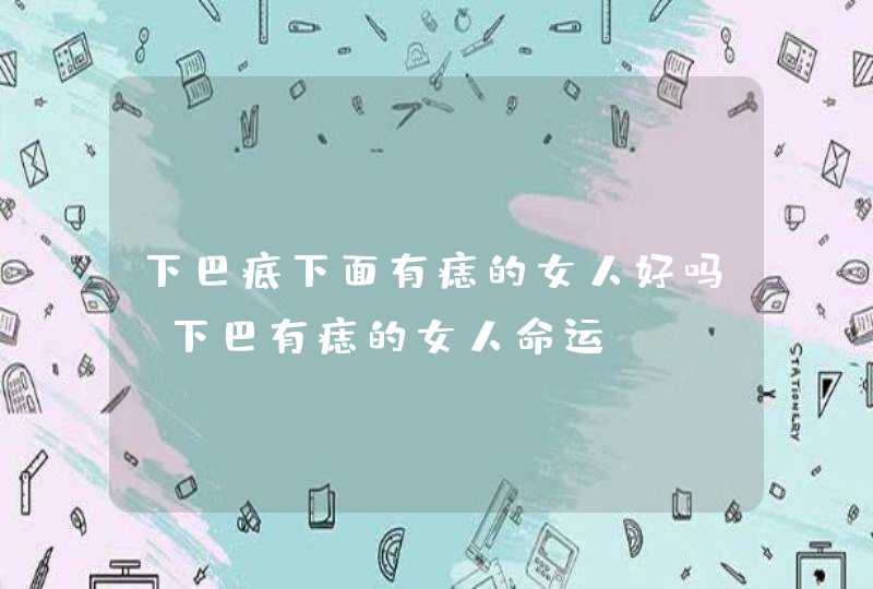 下巴底下面有痣的女人好吗_下巴有痣的女人命运