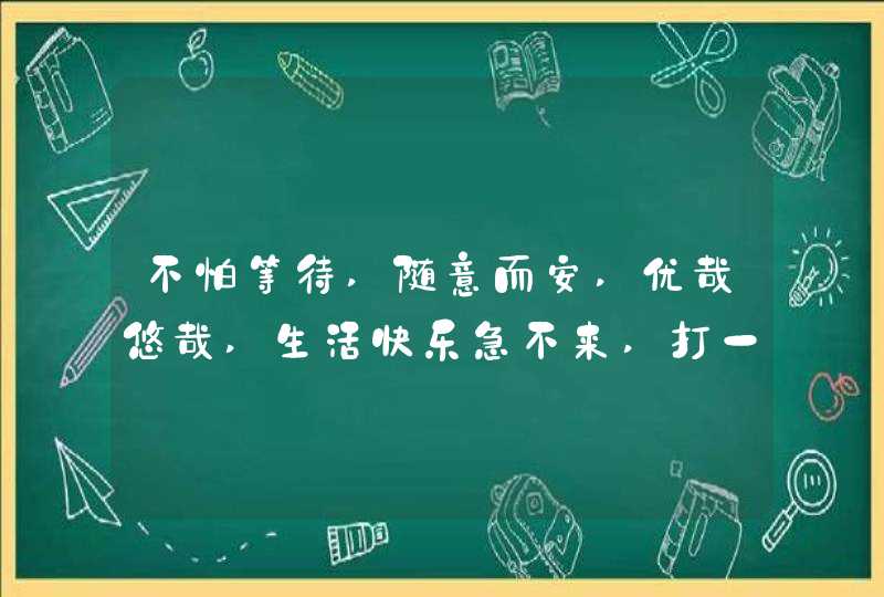 不怕等待,随意而安,优哉悠哉,生活快乐急不来,打一生肖