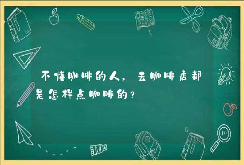 不懂咖啡的人，去咖啡店都是怎样点咖啡的？