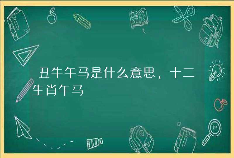 丑牛午马是什么意思，十二生肖午马
