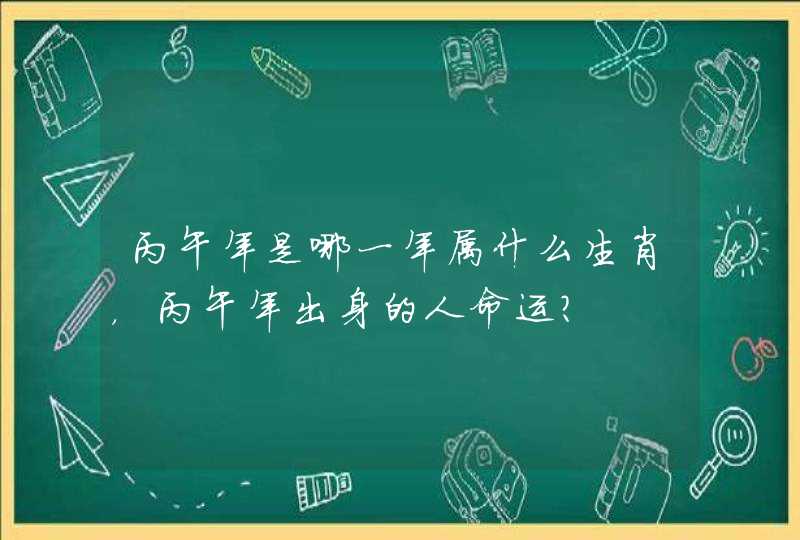 丙午年是哪一年属什么生肖，丙午年出身的人命运？