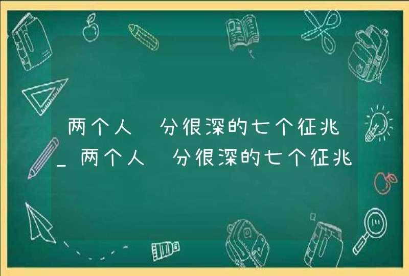 两个人缘分很深的七个征兆_两个人缘分很深的七个征兆是什么