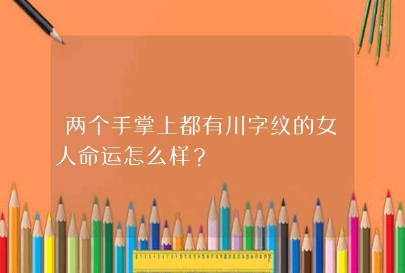 两个手掌上都有川字纹的女人命运怎么样？