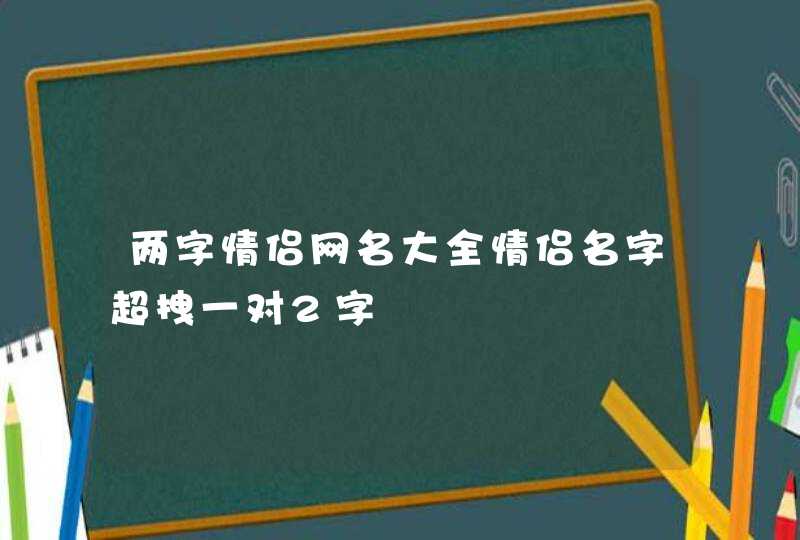 两字情侣网名大全情侣名字超拽一对2字