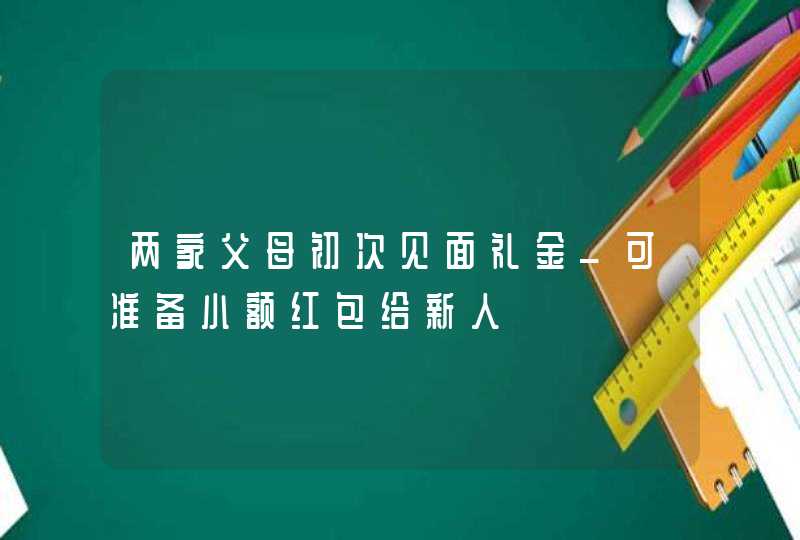 两家父母初次见面礼金_可准备小额红包给新人