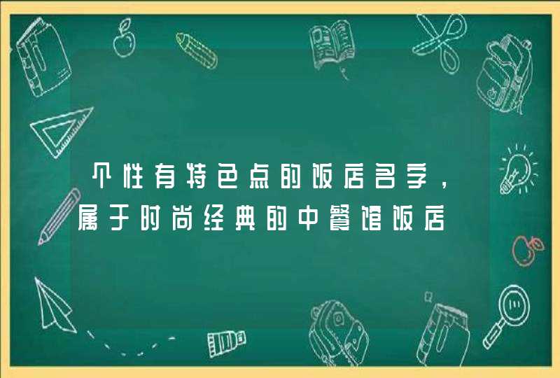 个性有特色点的饭店名字，属于时尚经典的中餐馆饭店