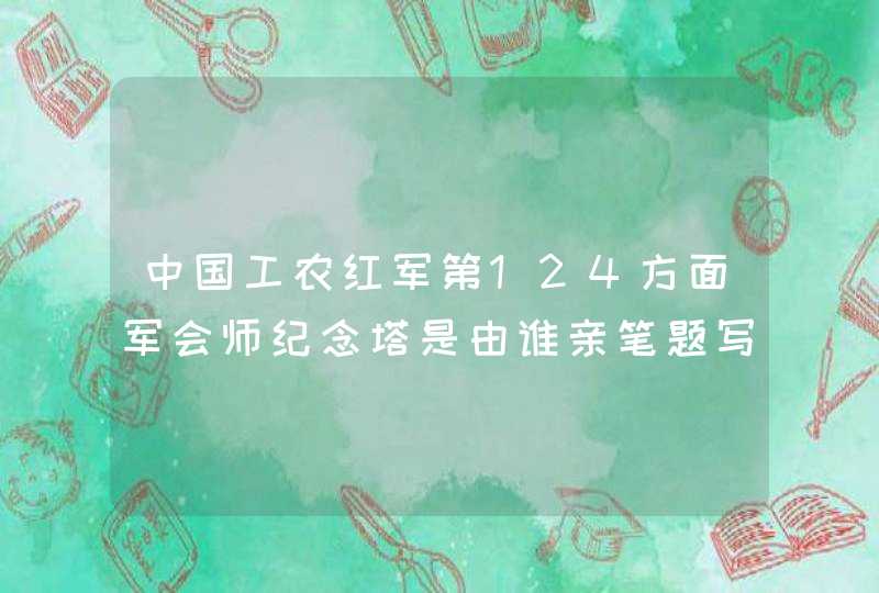 中国工农红军第124方面军会师纪念塔是由谁亲笔题写塔名？