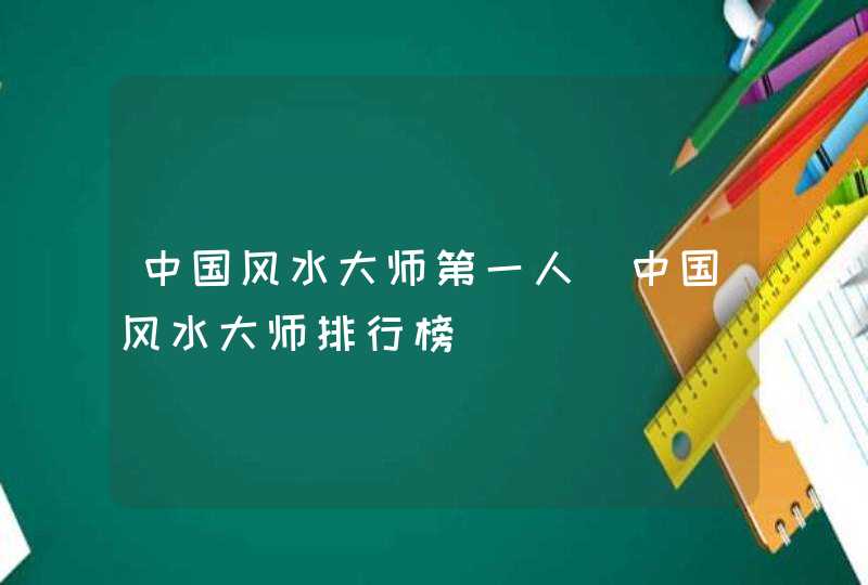 中国风水大师第一人_中国风水大师排行榜