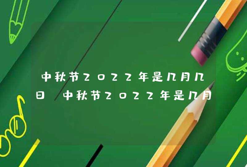 中秋节2022年是几月几日_中秋节2022年是几月几日放几天