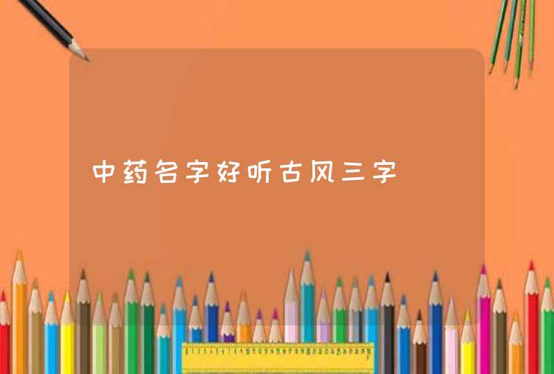 中药名字好听古风三字