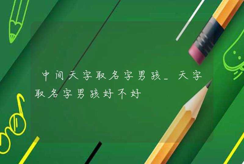 中间天字取名字男孩_天字取名字男孩好不好