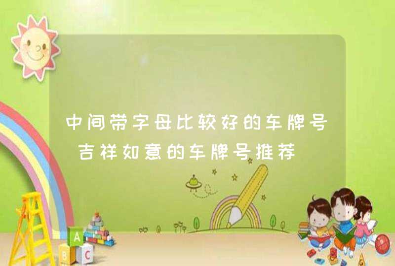 中间带字母比较好的车牌号_吉祥如意的车牌号推荐