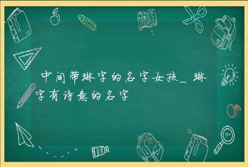中间带琳字的名字女孩_琳字有诗意的名字