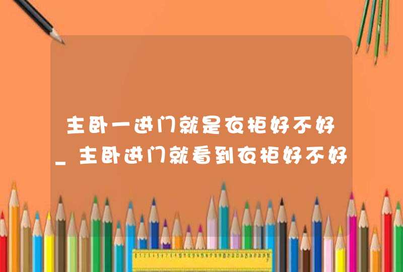 主卧一进门就是衣柜好不好_主卧进门就看到衣柜好不好