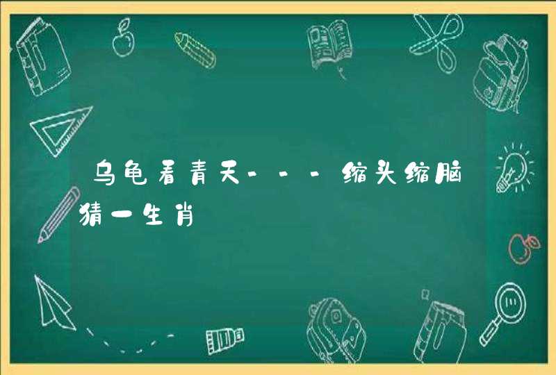 乌龟看青天---缩头缩脑猜一生肖