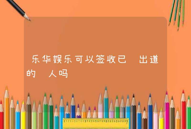 乐华娱乐可以签收已经出道的艺人吗