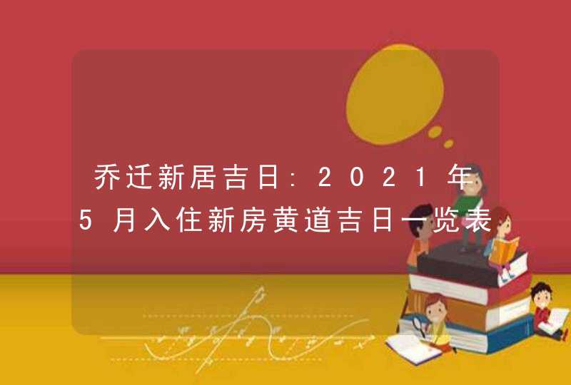 乔迁新居吉日:2021年5月入住新房黄道吉日一览表