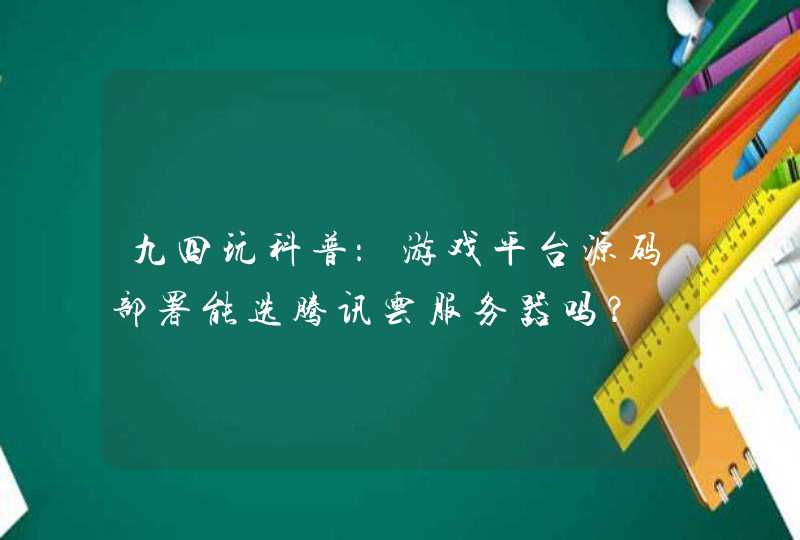 九四玩科普：游戏平台源码部署能选腾讯云服务器吗？