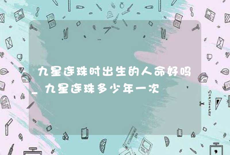 九星连珠时出生的人命好吗_九星连珠多少年一次