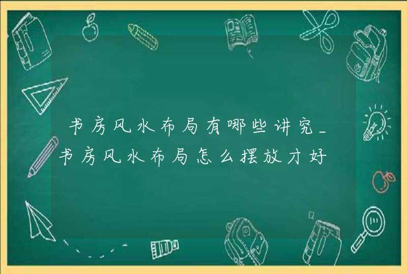 书房风水布局有哪些讲究_书房风水布局怎么摆放才好