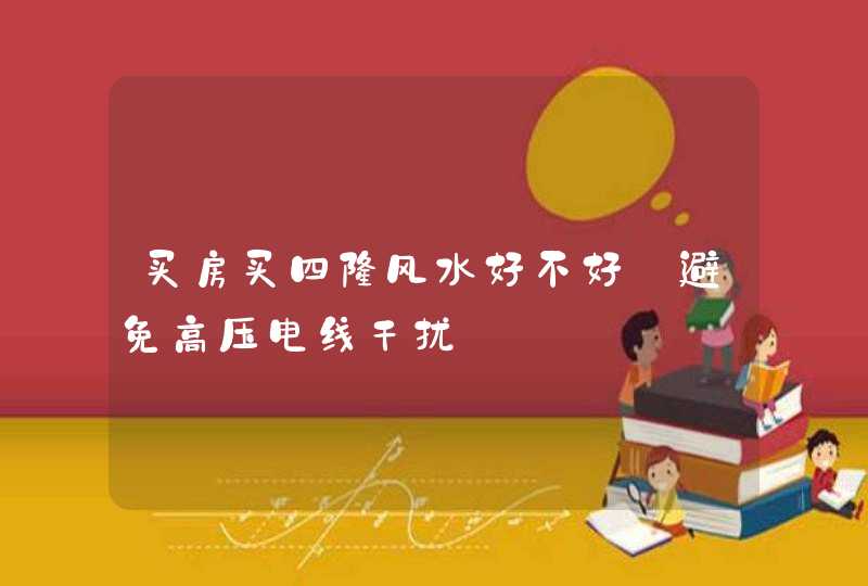 买房买四楼风水好不好_避免高压电线干扰